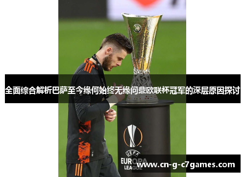 全面综合解析巴萨至今缘何始终无缘问鼎欧联杯冠军的深层原因探讨