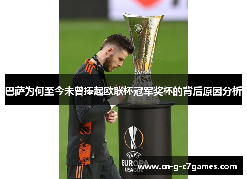 巴萨为何至今未曾捧起欧联杯冠军奖杯的背后原因分析