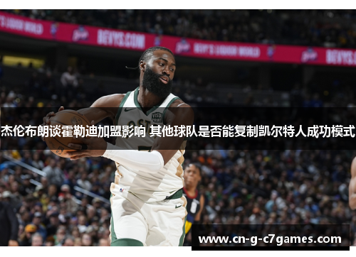 杰伦布朗谈霍勒迪加盟影响 其他球队是否能复制凯尔特人成功模式