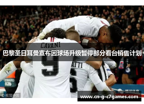 巴黎圣日耳曼宣布因球场升级暂停部分看台销售计划